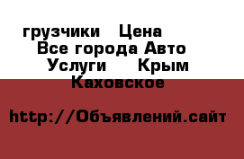 грузчики › Цена ­ 200 - Все города Авто » Услуги   . Крым,Каховское